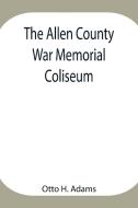 The Allen County War Memorial Coliseum di Otto H. Adams edito da Alpha Editions