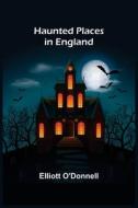 Haunted Places in England di Elliott O'Donnell edito da Alpha Editions
