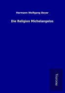 Die Religion Michelangelos di Hermann Wolfgang Beyer edito da TP Verone Publishing