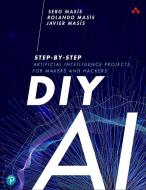 DIY AI di Serg Masis, Rolando Masis, Javier Masis edito da Pearson Education