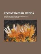 Recent Materia Medica; Notes On Their Origin And Therapeutics di F. -. Harwood Lescher, Frank Harwood Lescher edito da General Books Llc