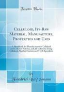 Celluloid, Its Raw Material, Manufacture, Properties and Uses: A Handbook for Manufacturers of Celluloid and Celluloid Articles, and All Industries Us di Friedrich Bockmann edito da Forgotten Books