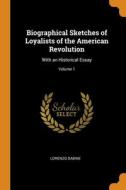 Biographical Sketches Of Loyalists Of The American Revolution: With An Historical Essay; Volume 1 di Lorenzo Sabine edito da Franklin Classics