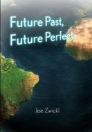Future Past, Future Perfect di Joe Zwickl edito da Lulu.com