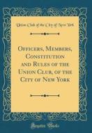 Officers, Members, Constitution and Rules of the Union Club, of the City of New York (Classic Reprint) di Union Club of the City of New York edito da Forgotten Books