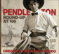 Pendleton Round-Up at 100: Oregon's Legendary Rodeo di Michael Bales, Ann Terry Hill edito da East Oregonian Publishing Company