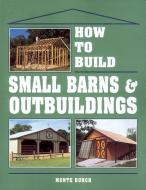 How to Build Small Barns and Outbuildings di Monte Burch edito da Storey Books