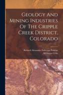 Geology And Mining Industries Of The Cripple Creek District, Colorado di Whitman Cross edito da LEGARE STREET PR