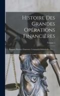 Histoire Des Grandes Opérations Financières: Banques, Bourses, Emprunts, Compagnies Industrielles, Etc. ...; Volume 1 di Anonymous edito da LEGARE STREET PR