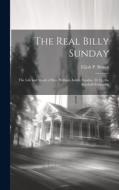 The Real Billy Sunday: The Life and Work of Rev. William Ashley Sunday, D. D., the Baseball Evangelist di Elijah P. Brown edito da LEGARE STREET PR