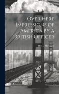 Over Here Impressions of America by a British Officer di Hcetor Macqarrie edito da LEGARE STREET PR