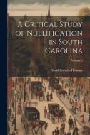 A Critical Study of Nullification in South Carolina; Volume 2 di David Franklin Houston edito da LEGARE STREET PR