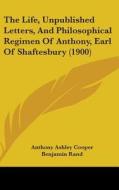 The Life, Unpublished Letters, and Philosophical Regimen of Anthony, Earl of Shaftesbury (1900) di Anthony Ashley Cooper edito da Kessinger Publishing