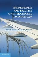 The Principles and Practice of International Aviation Law di Brian F. Havel, Gabriel S. Sanchez edito da Cambridge University Press