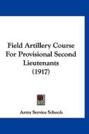 Field Artillery Course for Provisional Second Lieutenants (1917) di Service Schools Army Service Schools, Army Service Schools edito da Kessinger Publishing