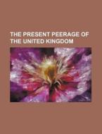 The Present Peerage of the United Kingdom di Books Group edito da Rarebooksclub.com
