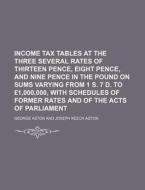 Income Tax Tables at the Three Several Rates of Thirteen Pence, Eight Pence, and Nine Pence in the Pound on Sums Varying from 1 S. 7 D. to 1,000,000, di George Aston edito da Rarebooksclub.com