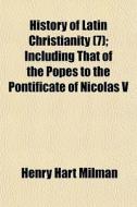 History of Latin Christianity Volume 7; Including That of the Popes to the Pontificate of Nicolas V. di Henry Hart Milman edito da Rarebooksclub.com