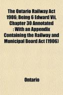 The Ontario Railway Act 1906; Being 6 Ed di Ontario edito da General Books
