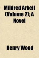 Mildred Arkell Volume 2 ; A Novel di Henry Wood edito da General Books