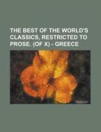 The Best Of The World's Classics, Restricted To Prose. (of X) - Greece di Anonymous edito da General Books Llc