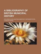 A Bibliography Of British Municipal Hist di Charles Gross edito da Rarebooksclub.com