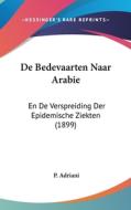 de Bedevaarten Naar Arabie: En de Verspreiding Der Epidemische Ziekten (1899) di P. Adriani edito da Kessinger Publishing