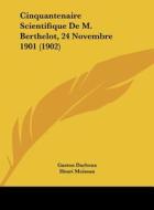 Cinquantenaire Scientifique de M. Berthelot, 24 Novembre 1901 (1902) di Gaston Darboux, Henri Moissan edito da Kessinger Publishing