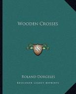 Wooden Crosses di Roland Dorgeles edito da Kessinger Publishing