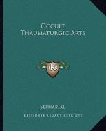 Occult Thaumaturgic Arts di Sepharial edito da Kessinger Publishing