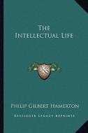 The Intellectual Life di Philip Gilbert Hamerton edito da Kessinger Publishing