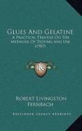 Glues and Gelatine: A Practical Treatise on the Methods of Testing and Use (1907) di Robert Livingston Fernbach edito da Kessinger Publishing