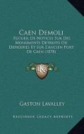 Caen Demoli: Recueil de Notices Sur Des Monuments Detruits Ou Defigures Et Sur L'Ancien Port de Caen (1878) di Gaston Lavalley edito da Kessinger Publishing
