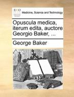 Opuscula Medica, Iterum Edita, Auctore Georgio Baker, ... di George Baker edito da Gale Ecco, Print Editions