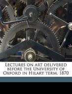 Lectures On Art Delivered Before The Uni di John Ruskin edito da Nabu Press