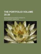 The Portfolio Volume 35-39; Monographs on Artistic Subjects di Philip Gilbert Hamerton edito da Rarebooksclub.com
