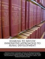 Hearing To Review Innovative Approaches To Rural Development edito da Bibliogov
