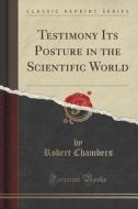 Testimony Its Posture In The Scientific World (classic Reprint) di Robert Chambers edito da Forgotten Books