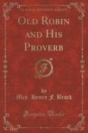 Old Robin And His Proverb (classic Reprint) di Mrs Henry F Brock edito da Forgotten Books