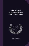 The Beloved Princess, Princess Charlotte Of Wales di Charles E Pearce edito da Palala Press