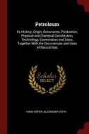 Petroleum: Its History, Origin, Occurrence, Production, Physical and Chemical Constitution, Technology, Examination and  di Hans Hofer edito da CHIZINE PUBN