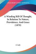 A Winding Rill Of Thought, In Relation To Nature, Providence, And Grace (1870) di A Lady edito da Kessinger Publishing, Llc