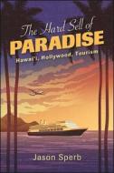 The Hard Sell of Paradise: Hawai'i, Hollywood, Tourism di Jason Sperb edito da ST UNIV OF NEW YORK PR