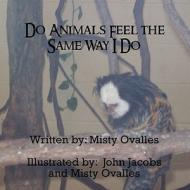 Do Animals Feel the Same Way I Do di Misty Ovalles edito da America Star Books