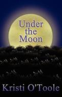 Under The Moon di Kristi O'Toole edito da America Star Books