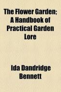 The Flower Garden; A Handbook Of Practical Garden Lore di Ida Dandridge Bennett edito da General Books Llc