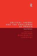 Critical Theory And The Challenge Of Praxis di Dr. Stefano Giacchetti Ludovisi edito da Taylor & Francis Ltd