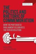 The Politics and Rhetoric of Commemoration: How the Portuguese Parliament Celebrates the 1974 Revolution di Michael Billig, Cristina Marinho edito da BLOOMSBURY 3PL