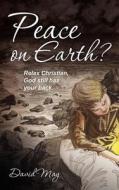 Peace on Earth?: Relax Christian, God Still Has Your Back. di David May edito da Createspace