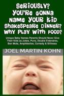 Seriously? You're Gonna Name Your Kid Shakespeare Dinner? Why Play with Food? di Joel Martin Kohn edito da Createspace